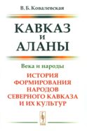 Кавказ и аланы: Века и народы. История формирования народов Северного Кавказа и их культур. 2-е изд., доп