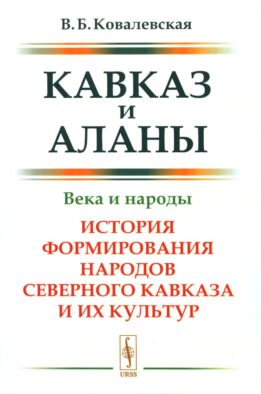 Кавказ и аланы: Века и народы. История формирования народов Северного Кавказа и их культур. 2-е изд., доп
