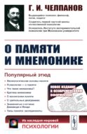 О памяти и мнемонике: Популярный этюд. Физиологические основы памяти. О памяти с точки зрения психологии. Что такое мнемоника? Критика мнемоники. 3-е
