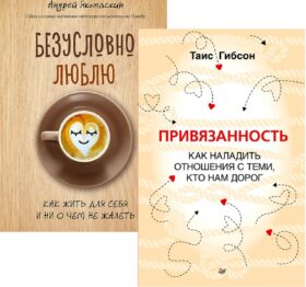 Привязанность. Как наладить отношения с теми, кто нам дорог; Безусловно люблю (комплект в 2-х кн.)