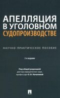 Апелляция в уголовном судопроизводстве: научно-практическое пособие. 2-е изд., перераб. и доп