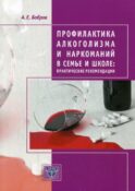Профилактика алкоголизма и наркоманий в семье и школе: практические рекомендации. 2-е изд., доп