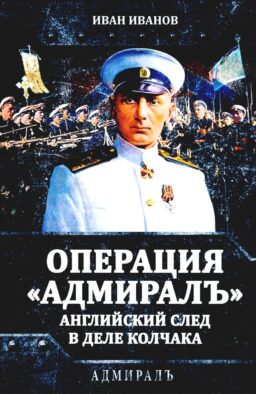 Операция «Адмиралъ». Английский след в деле Колчака