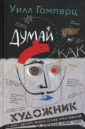 Думай как художник, или Как сделать жизнь более креативной, не отрезая себе ухо