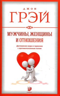 Мужчины, женщины и отношения. Как достигнуть мира и гармонии с противоположным полом
