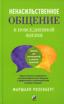 Ненасильственное общение в повседневной жизни. Практич-ие инструменты для бесконфликтного общения и эффективного взаимодействия в любой ситуации