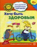 Академия солнечных зайчиков. Хочу быть здоровым. Развивающие задания и иградля детей 6-7 лет. ФГОС