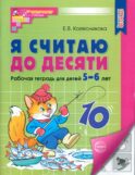 Я считаю до десяти. Рабочая тетрадь для детей 5-6 лет. 4-е изд., перераб. и доп