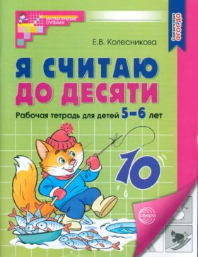 Я считаю до десяти. Рабочая тетрадь для детей 5-6 лет. 4-е изд., перераб. и доп