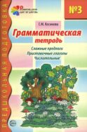 Грамматическая тетрадь № 3 для занятий с дошкольниками. Сложные предлоги. Приставочные глаголы. Числительные