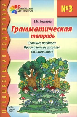 Грамматическая тетрадь № 3 для занятий с дошкольниками. Сложные предлоги. Приставочные глаголы. Числительные