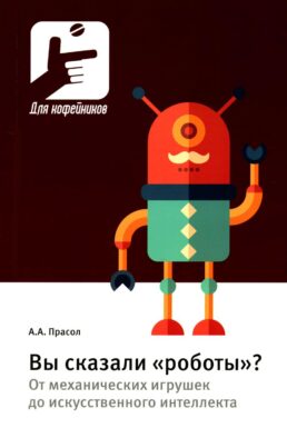 Вы сказали «роботы»? От механических игрушек до искусственного интеллекта