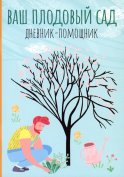 Ваш плодовый сад: дневник-помощник: пособие для планирования работ в саду