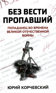 Без вести пропавший: попаданец во времена Великой Отечественной войны