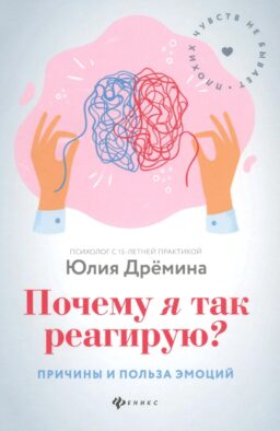 Почему я так реагирую?: причины и польза эмоций. 3-е изд
