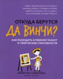 Откуда берутся да Винчи? Как разбудить в ребенке талант и творческие способности