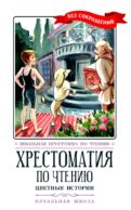 Хрестоматия по чтению: цветные истории: начальная школа: без сокращений