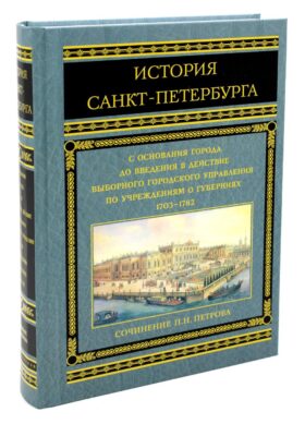 История Санкт-Петербурга с основания города до введения в действие выборного городского управления по учреждениям о губерниях. 1703-1782