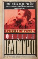 Тайная жизнь Фиделя Кастро. Шокирующие откровения личного телохранителя кубинского лидера