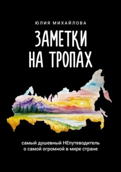 Заметки на Тропах. Самый душевный НЕпутеводитель о самой огромной в мире стране