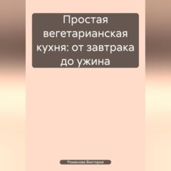 Простая вегетарианская кухня: от завтрака до ужина
