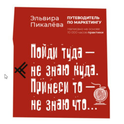 Путеводитель по маркетингу. Пойди туда, не знаю куда