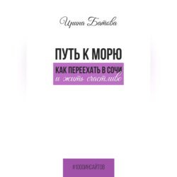 Путь к морю. Как переехать в Сочи и жить счастливо Путь к морю. Как переехать в Сочи и жить счастливо