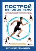 Построй беговое тело. Всеобъемлющий план тренировок для бегунов на любые дистанции