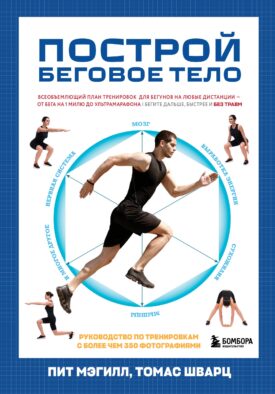 Построй беговое тело. Всеобъемлющий план тренировок для бегунов на любые дистанции