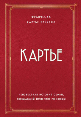 Картье. Неизвестная история семьи, создавшей империю роскоши