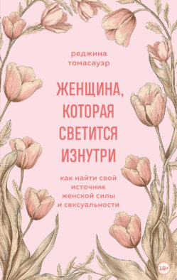 Женщина, которая светится изнутри. Как найти свой источник женской силы и сексуальности