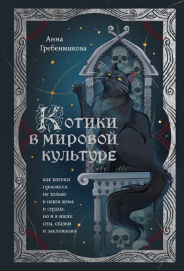 Котики в мировой культуре. Как котики проникли не только в наши дома и сердца, но и в наши сны, сказки и заклинания (книга+закладка)