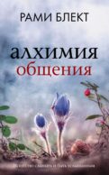 Алхимия общения. Искусство слышать и быть услышанным