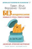 Без антидепрессантов! Избавься от стресса, тревоги и паники. «Включай» отличное настроение