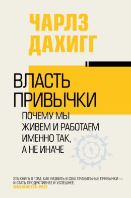 Власть привычки: почему мы живем и работаем именно так, а не иначе