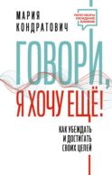 Говори, я хочу еще! Как убеждать и достигать своих целей