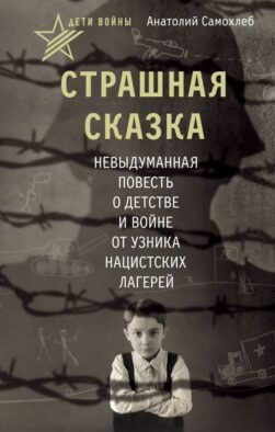 Дети войны. Страшная сказка. Невыдуманная повесть о детстве и войне от узника нацистских лагерей