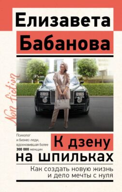 К дзену на шпильках. Как создать новую жизнь и дело мечты с нуля
