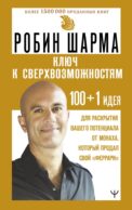 КЛЮЧ К СВЕРХВОЗМОЖНОСТЯМ 100+1 идея для раскрытия вашего потенциала от монаха, который продал свой 