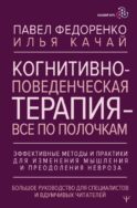 Когнитивно-поведенческая терапия — всё по полочкам. Эффективные методы и практики для изменения мышления и преодоления невроза. Большое руководство для специалистов и вдумчивых читателей