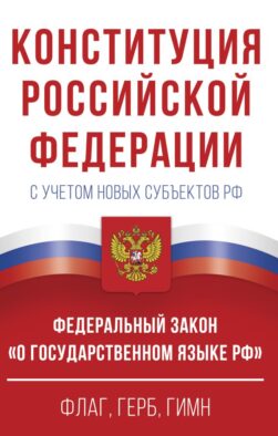 Конституция Российской Федерации с учетом новых субъектов РФ и Федеральный закон "О государственном языке РФ" в редакции от 28.02.2023. Флаг, герб, гимн.