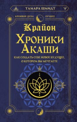 Крайон. Хроники Акаши. Как создать себе новое будущее, о котором вы мечтаете