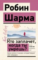 Кто заплачет, когда ты умрешь? Уроки жизни от монаха, который продал свой «феррари»