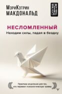 Несломленный. Находим силы, падая в бездну. Практики исцеления для тех кто пережил психологическую травму