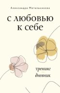 С любовью к себе. Тренинг-дневник