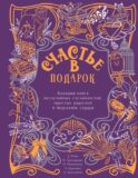Счастье в подарок. Большая книга неслучайных случайностей, простых радостей и подсказок сердца