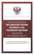 Тематический сборник Постановлений Пленума Верховного Суда Российской Федерации. Разъяснения по Уголовному кодексу