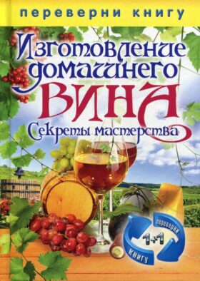 Переверни книгу. Изготовление домашнего вина. Секреты мастерства. Изготовление самогона. Секреты живой воды