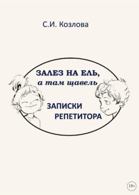 Залез на ель, а там щавель. Записки репетитора