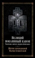 Великий покаянный канон. Творение святого Андрея Критского, читаемый в понедельник, вторник, среду. С прибавлением жития преподобной Марии Египетской